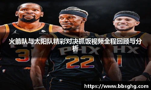 火箭队与太阳队精彩对决抓饭视频全程回顾与分析