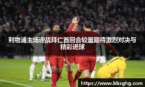 利物浦主场迎战拜仁首回合较量期待激烈对决与精彩进球