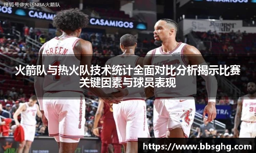 火箭队与热火队技术统计全面对比分析揭示比赛关键因素与球员表现