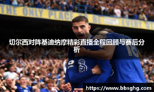 切尔西对阵基迪纳摩精彩直播全程回顾与赛后分析