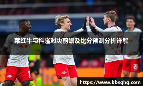 莱红牛与科隆对决前瞻及比分预测分析详解