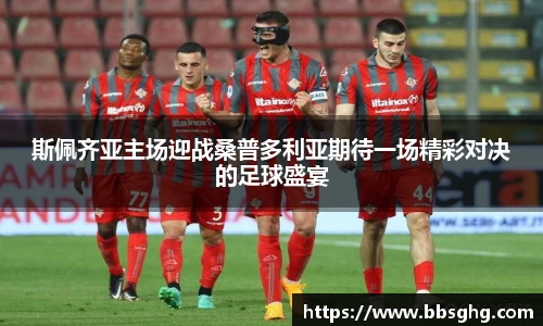 斯佩齐亚主场迎战桑普多利亚期待一场精彩对决的足球盛宴