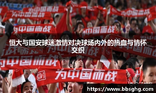 恒大与国安球迷激情对决球场内外的热血与情怀交织