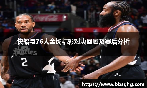 快船与76人全场精彩对决回顾及赛后分析
