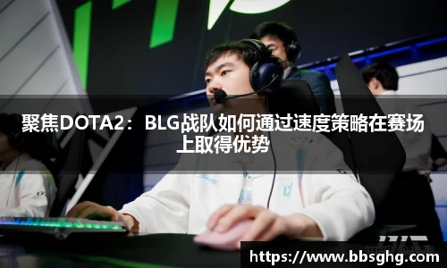聚焦DOTA2：BLG战队如何通过速度策略在赛场上取得优势