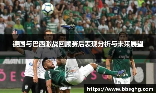 德国与巴西激战回顾赛后表现分析与未来展望