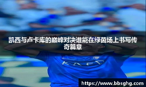 凯西与卢卡库的巅峰对决谁能在绿茵场上书写传奇篇章