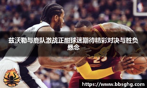 兹沃勒与鹿队激战正酣球迷期待精彩对决与胜负悬念