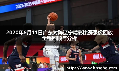 2020年8月11日广东对阵辽宁精彩比赛录像回放全程回顾与分析